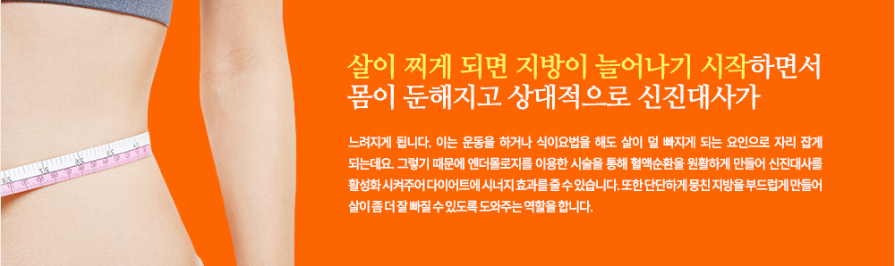 살이 찌게 되면 지방이 늘어나기 시작하면서 몸이 둔해지고 상대적으로 신진대사가 느려지게 됩니다. 이는 운동을 하거나 식이요법을 해도 살이 덜 빠지게 되는 요인으로 자리 잡게 되는데요. 그렇기 때문에 엔더몰로지를 이용한 시술을 통해 혈액순환을 원활하게 만들어 신진대사를 활성화 시켜주어 다이어트에 시너지 효과를 줄 수 있습니다. 또한 단단하게 뭉친 지방을 부드럽게 만들어 살이 좀 더 잘 빠질 수 있도록 도와주는 역할을 합니다.
