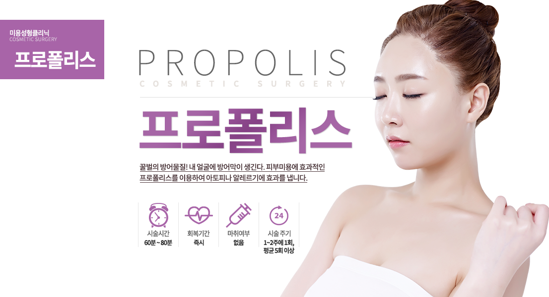 프로폴리스

꿀벌의 방어물질!
내 얼굴에 방어막이 생긴다.
피부미용에 효과적인 프로폴리스를 이용하여 아토피나 알레르기에 효과를 냅니다.
시술 정보

시순 시간 : 1시간~1시간 20분
시술 주기 : 1~2주에 1회, 평균 5회 이상
마취 : 없음
회복 기간 : 즉시

