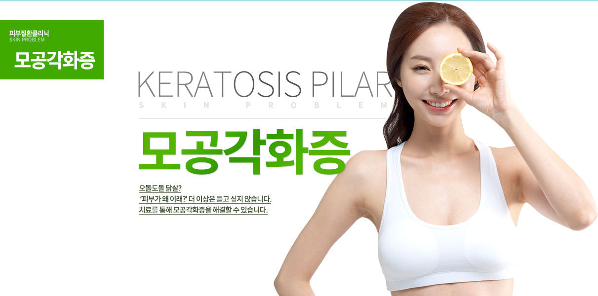 모공각화증
오돌도돌 닭살?
 ‘피부가 왜 이래?’ 더 이상은 듣고 싶지 않습니다.
