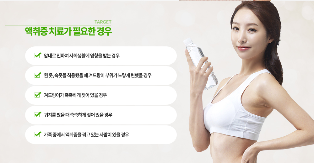 -액취증 치료
-보톡스 주사 : 땀샘을 자극하는 신경전달 물질의 분비를 차단하는 방법으로 땀이 많이 발생하는 병변에 직작 주사를 하게 됩니다. 시술이 매우 간단하고 시술 후 별 다른 불편함이 발생하지 않습니다.
-레이저 치료 : 아포크린 땀샘의 위치를 정확히 확인 한 후 필요한 부위의 모근을 직접적으로 파괴하여 효과를 보는 치료 방법입니다.
-리포셋 치료 : 겨드랑이 부위 피부를 3~4mm 절개한 후 미세 침관을 삽입하여 피하에 있는 땀샘을 긁어내는 흡입 방법입니다.
-외과적 시술 : 아포크린샘을 제거하기 위해 피부 아래 피하 조직을 직접 잘라내는 방법으로 재발이 낮으나 수술 시간이 다소 소요되고, 약간의 흉터가 남을 수 있습니다.
