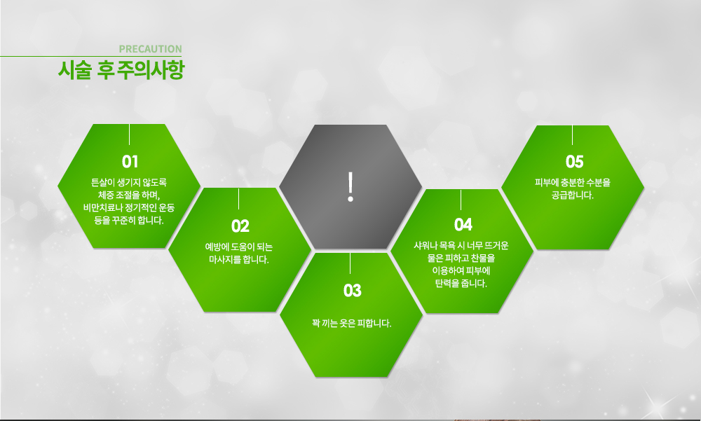 ♧튼살 생활 속 관리
-튼살이 생기지 않도록 체중 조절을 하며, 비만치료나 정기적은 운동 등을 꾸준히 합니다.
-예방에 도움이 되는 마사지를 합니다. 
-꽉 끼는 옷은 피합니다.
-샤워나 목욕 시 너무 뜨거운 물은 피하고 찬물을 이용하여 피부에 탄력을 줍니다.
-피부에 충분한 수분을 공급합니다.
