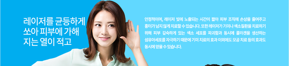 레이저를 균등하게 쏘아 피부에 가해지는 열이 적고 안정적이며, 레이저 빛에 노출되는 시간이 짧아 피부 조직에 손상을 줄여주고 흉터가 남지 않게 치료할 수 있습니다.
또한 레이저가 기미나 색소질환을 치료하기 위해 피부 깊숙하게 있는 색소 세포를 파괴함과 동시에 콜라겐을 생산하는 섬유아세포를 자극하기 때문에 기미 치료의 효과 이외에도 모공 치료 등의 효과도 동시에 얻을 수 있습니다.  
