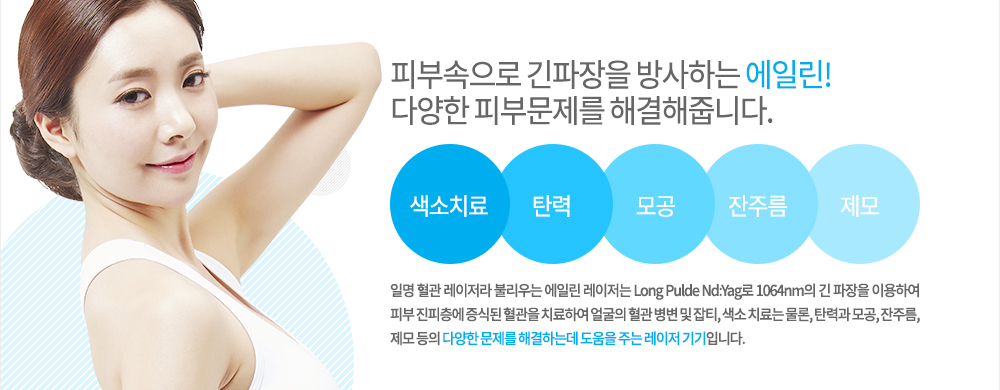 -특징
일명 혈관 레이저라 불리우는 에일린 레이저는 Long Pulde Nd:Yag로 1064nm의 긴 파장을 이용하여 피부 진피층에 증식된 혈관을 치료하여 얼굴의 혈관 병변 및 잡티, 색소 치료는 물론, 탄력과 모공, 잔주름, 제모 등의 다양한 문제를 해결하는데 도움을 주는 레이저 기기입니다.

